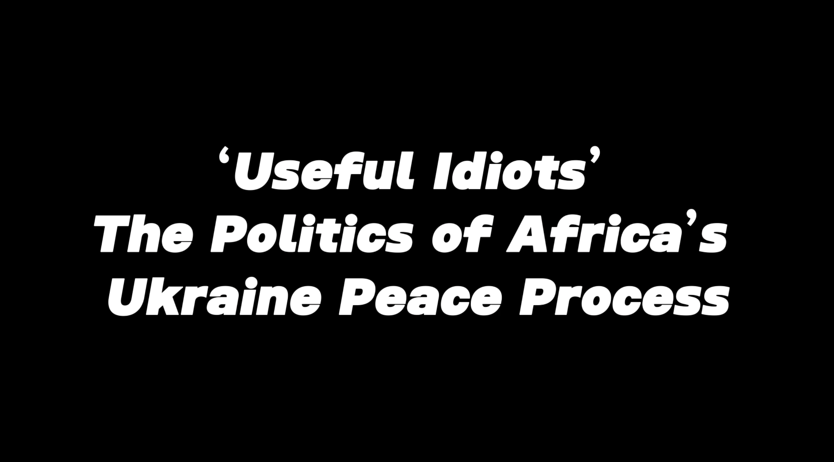 Useful Idiots' - The Politics of Africa's Ukraine Peace Process